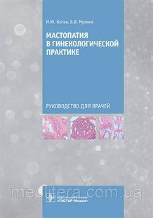 Мастопатія в гінекологічній практиці: посібник для лікарів/І. Ю. Коган, Е. В. Мусина. 2021 рік NF0019871 фото